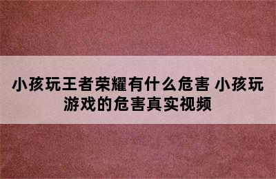 小孩玩王者荣耀有什么危害 小孩玩游戏的危害真实视频